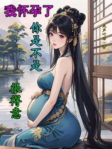 我怀孕了你是不是很得意？我怀孕了你是不是很得意？